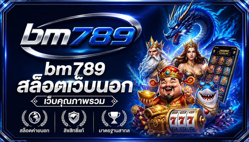 bm789 สล็อตเว็บนอก เว็บคุณภาพรวม